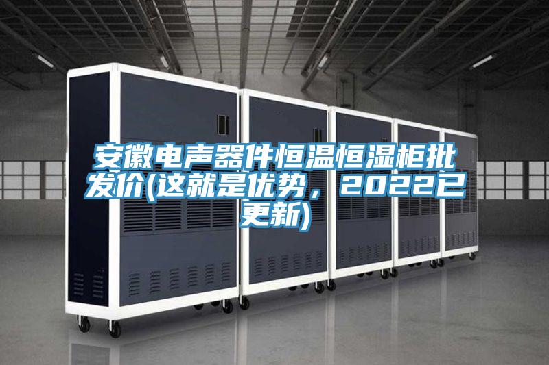 安徽電聲器件恒溫恒濕柜批發(fā)價(jià)(這就是優(yōu)勢(shì)，2022已更新)