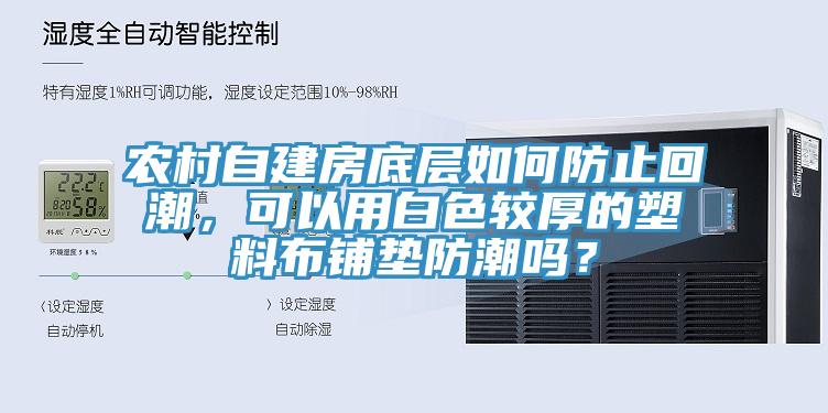 農(nóng)村自建房底層如何防止回潮，可以用白色較厚的塑料布鋪墊防潮嗎？