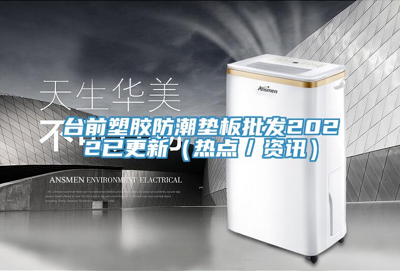臺前塑膠防潮墊板批發(fā)2022已更新（熱點／資訊）