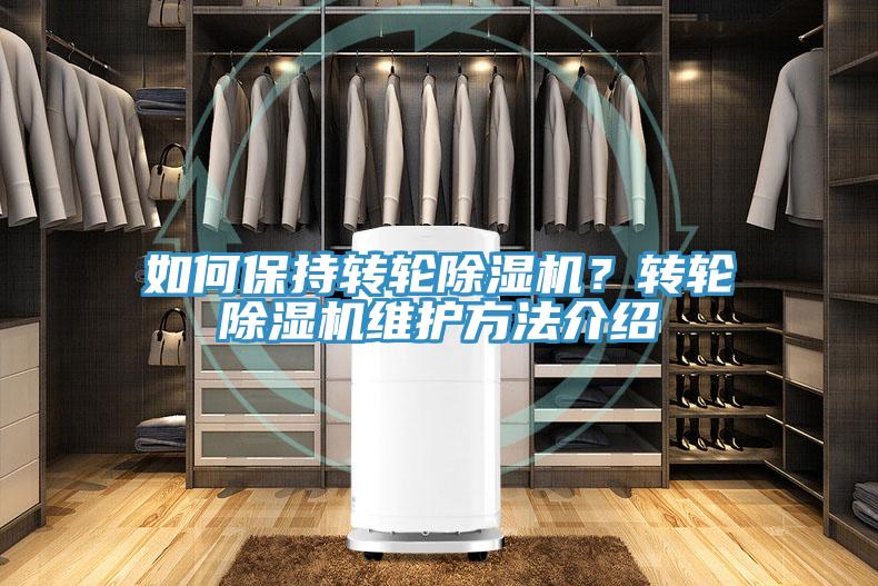 如何保持轉(zhuǎn)輪除濕機(jī)？轉(zhuǎn)輪除濕機(jī)維護(hù)方法介紹
