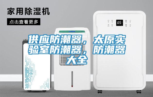 供應(yīng)防潮器，太原實(shí)驗(yàn)室防潮器，防潮器大全