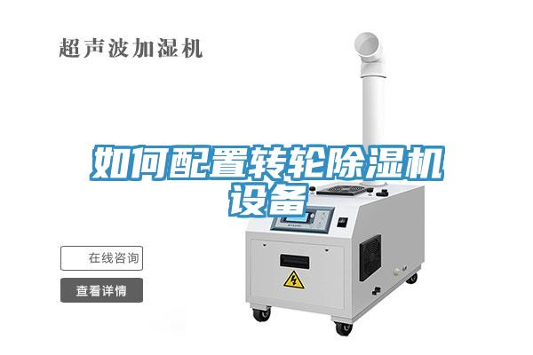 如何配置轉(zhuǎn)輪除濕機設(shè)備