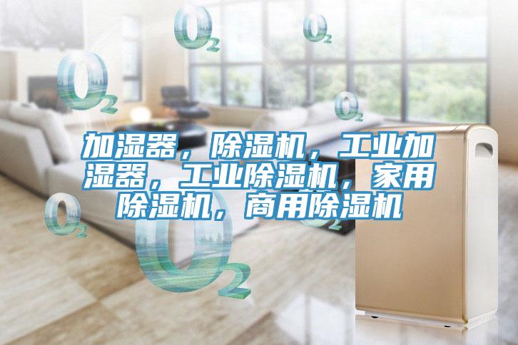 加濕器，除濕機，工業(yè)加濕器，工業(yè)除濕機，家用除濕機，商用除濕機