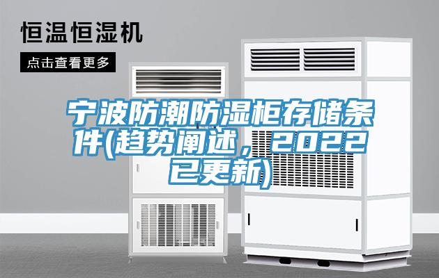 寧波防潮防濕柜存儲(chǔ)條件(趨勢(shì)闡述，2022已更新)