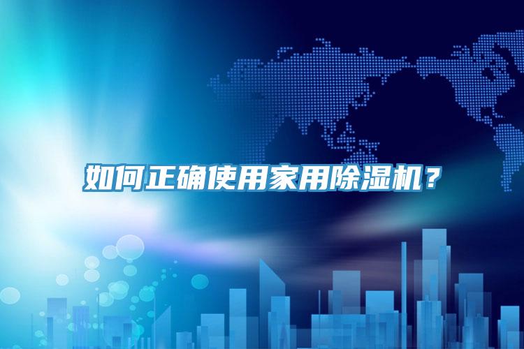 如何正確使用家用除濕機(jī)？
