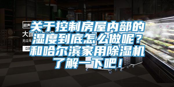 關(guān)于控制房屋內(nèi)部的濕度到底怎么做呢？和哈爾濱家用除濕機了解一下吧！