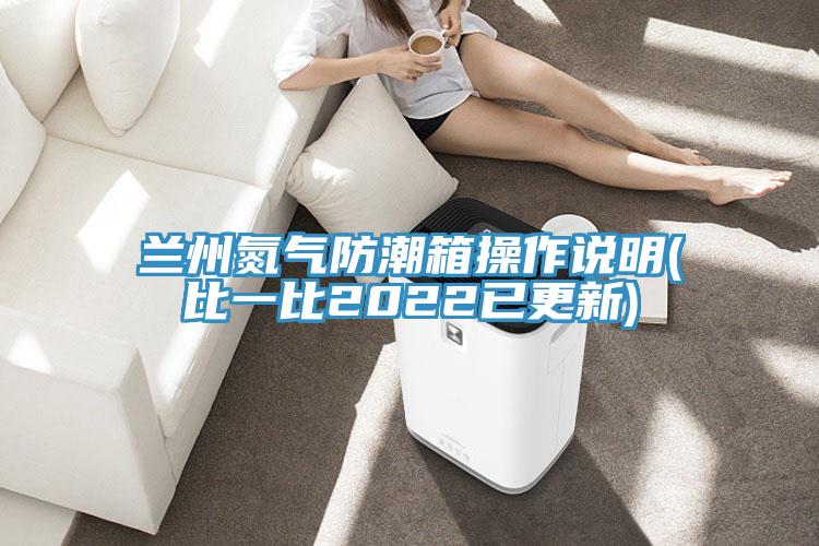 蘭州氮氣防潮箱操作說明(比一比2022已更新)