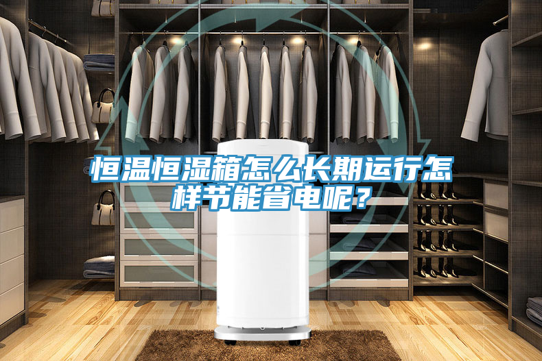 恒溫恒濕箱怎么長期運(yùn)行怎樣節(jié)能省電呢？