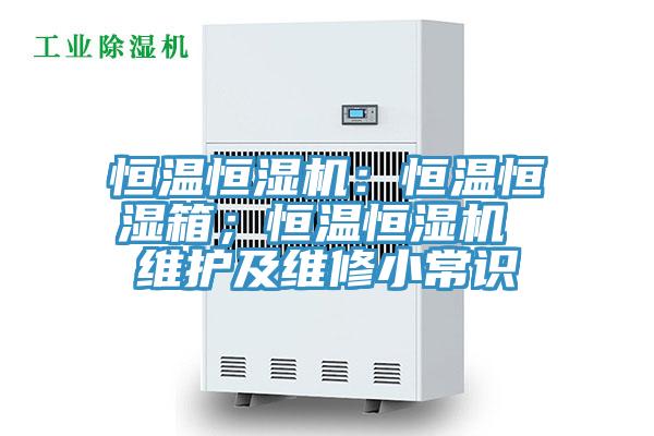 恒溫恒濕機(jī)：恒溫恒濕箱；恒溫恒濕機(jī) 維護(hù)及維修小常識(shí)