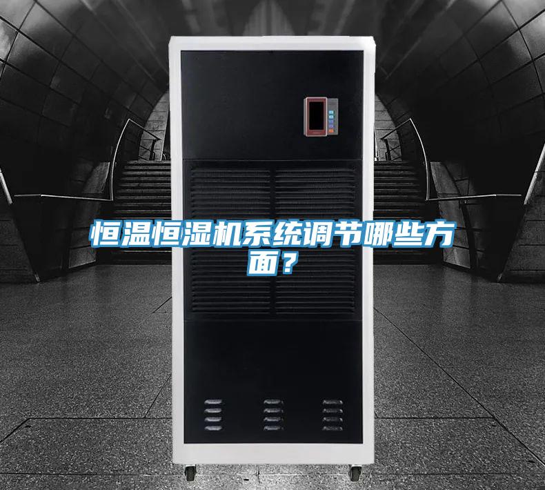 恒溫恒濕機(jī)系統(tǒng)調(diào)節(jié)哪些方面？