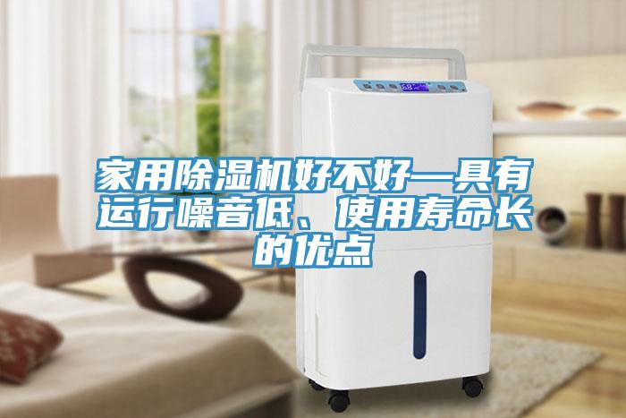 家用除濕機(jī)好不好—具有運(yùn)行噪音低、使用壽命長(zhǎng)的優(yōu)點(diǎn)