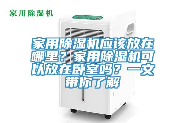 家用除濕機(jī)應(yīng)該放在哪里？家用除濕機(jī)可以放在臥室嗎？一文帶你了解