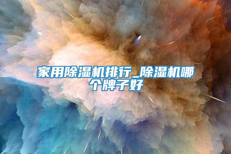 家用除濕機(jī)排行_除濕機(jī)哪個(gè)牌子好