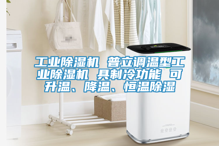 工業(yè)除濕機 普立調溫型工業(yè)除濕機 具制冷功能 可升溫、降溫、恒溫除濕