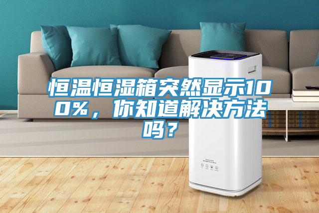 恒溫恒濕箱突然顯示100%，你知道解決方法嗎？