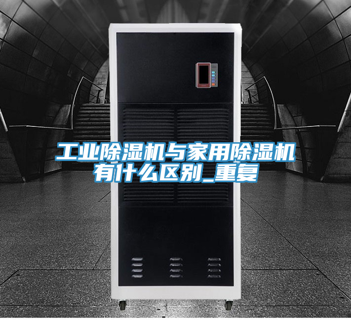 工業(yè)除濕機(jī)與家用除濕機(jī)有什么區(qū)別_重復(fù)