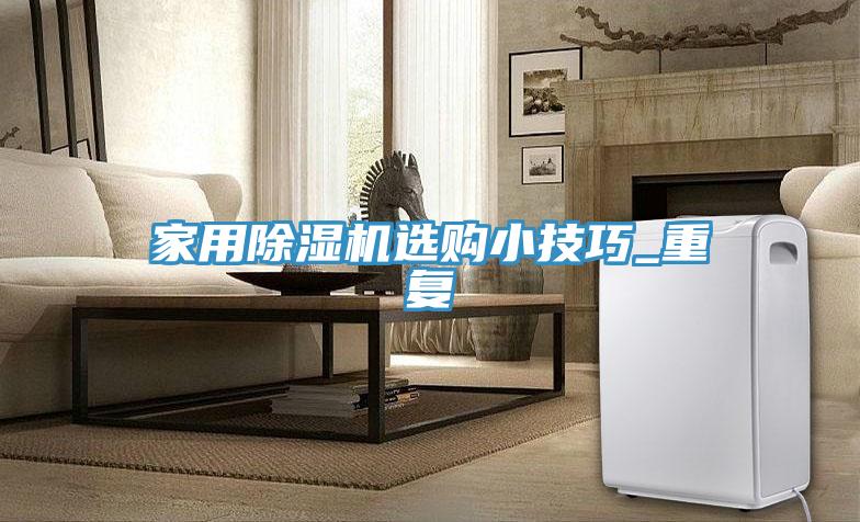 家用除濕機(jī)選購小技巧_重復(fù)