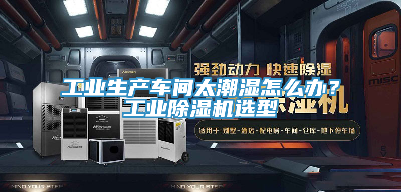 工業(yè)生產(chǎn)車間太潮濕怎么辦？工業(yè)除濕機(jī)選型
