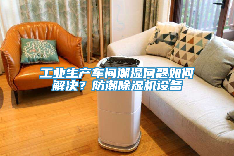 工業(yè)生產(chǎn)車間潮濕問題如何解決？防潮除濕機(jī)設(shè)備