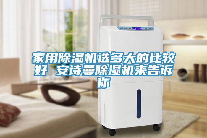 家用除濕機(jī)選多大的比較好 安詩曼除濕機(jī)來告訴你