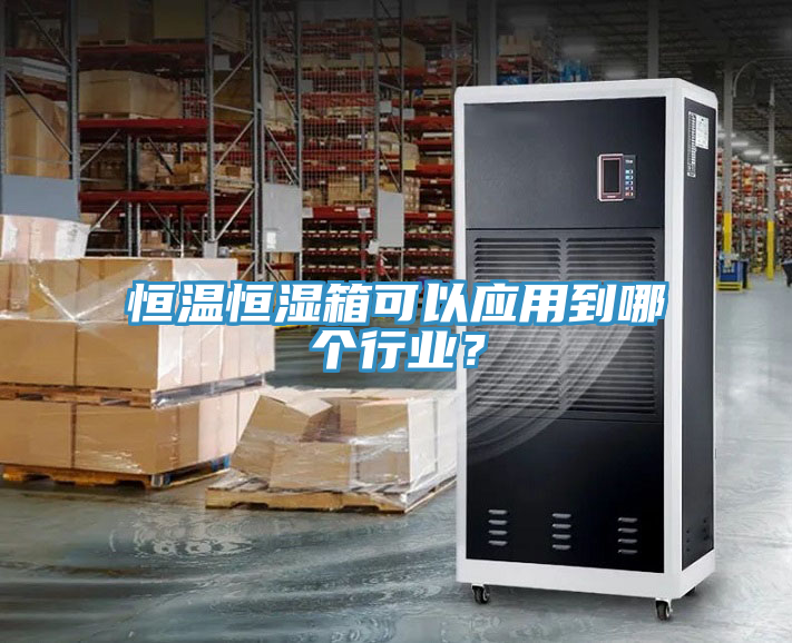 恒溫恒濕箱可以應(yīng)用到哪個(gè)行業(yè)？