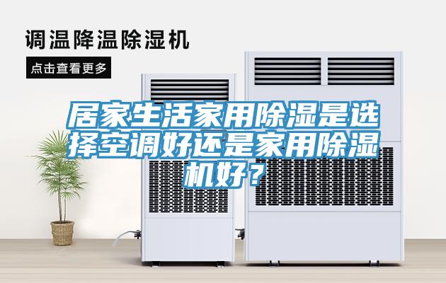 居家生活家用除濕是選擇空調(diào)好還是家用除濕機(jī)好？