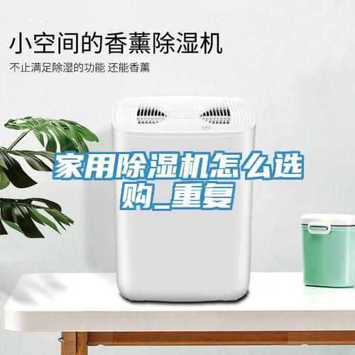 家用除濕機怎么選購_重復