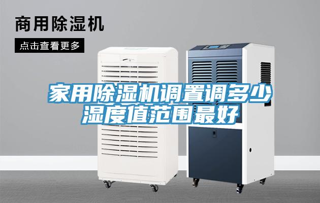 家用除濕機(jī)調(diào)置調(diào)多少濕度值范圍最好