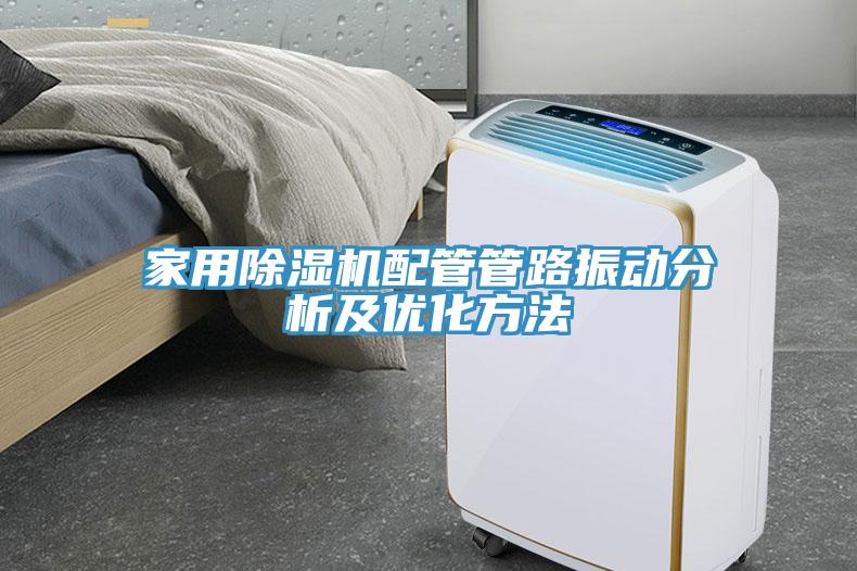 家用除濕機配管管路振動分析及優(yōu)化方法