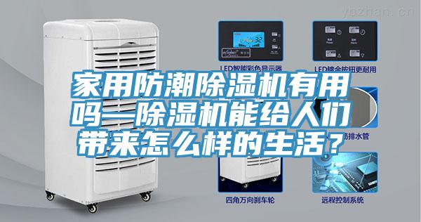 家用防潮除濕機(jī)有用嗎—除濕機(jī)能給人們帶來怎么樣的生活？