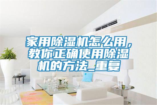 家用除濕機怎么用，教你正確使用除濕機的方法_重復