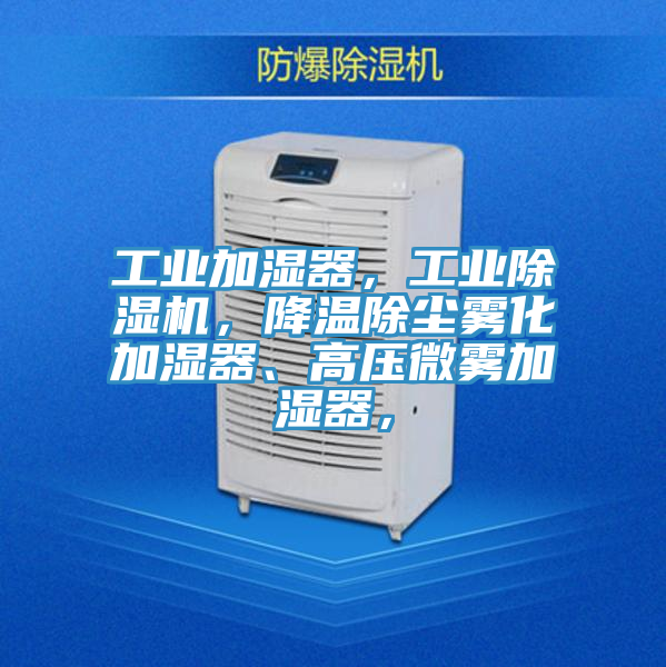 工業(yè)加濕器，工業(yè)除濕機(jī)，降溫除塵霧化加濕器、高壓微霧加濕器，