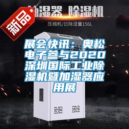展會快訊：奧松電子參與2020深圳國際工業(yè)除濕機(jī)暨加濕器應(yīng)用展