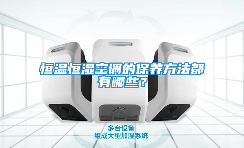 恒溫恒濕空調(diào)的保養(yǎng)方法都有哪些？