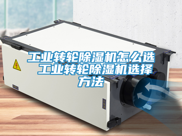 工業(yè)轉(zhuǎn)輪除濕機(jī)怎么選 工業(yè)轉(zhuǎn)輪除濕機(jī)選擇方法