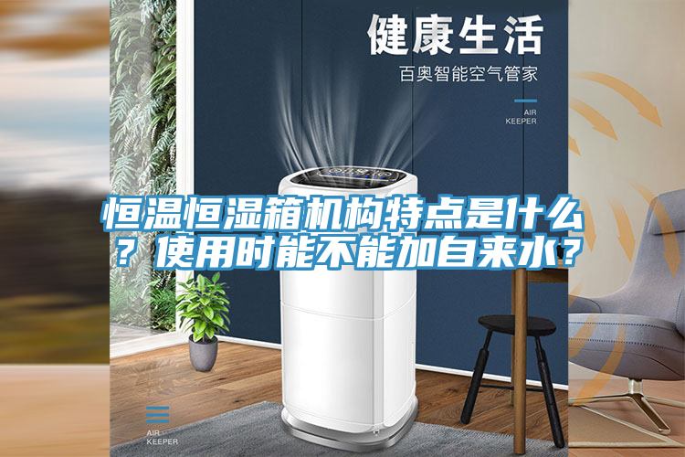 恒溫恒濕箱機構特點是什么？使用時能不能加自來水？