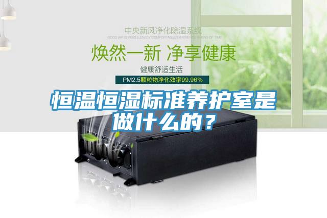 恒溫恒濕標(biāo)準(zhǔn)養(yǎng)護(hù)室是做什么的？