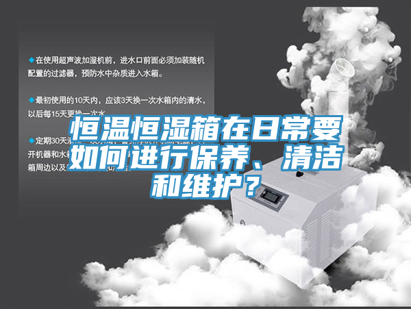 恒溫恒濕箱在日常要如何進行保養(yǎng)、清潔和維護？
