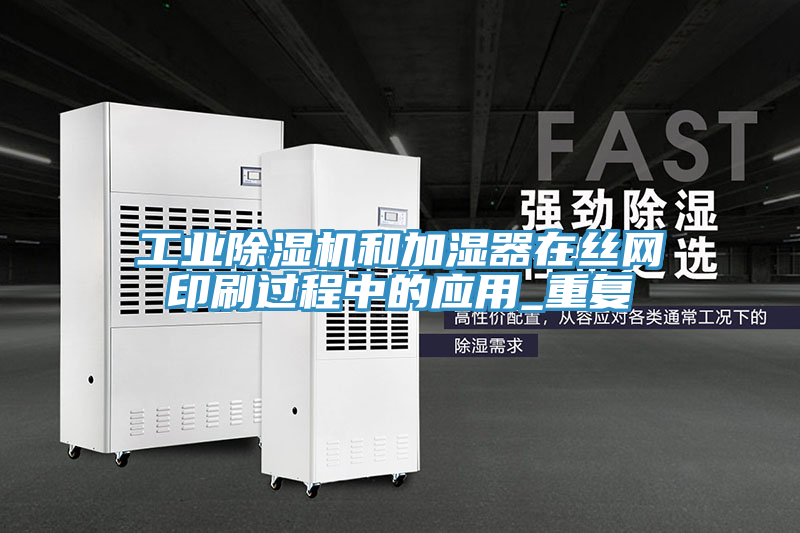 工業(yè)除濕機(jī)和加濕器在絲網(wǎng)印刷過(guò)程中的應(yīng)用_重復(fù)