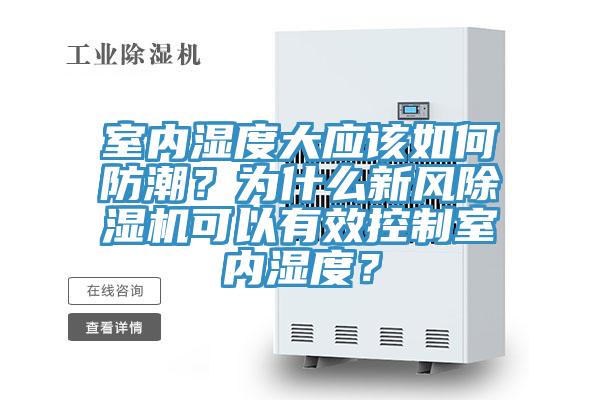 室內(nèi)濕度大應(yīng)該如何防潮？為什么新風(fēng)除濕機(jī)可以有效控制室內(nèi)濕度？
