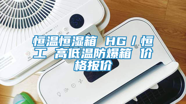 恒溫恒濕箱 HG／恒工 高低溫防爆箱 價(jià)格報(bào)價(jià)