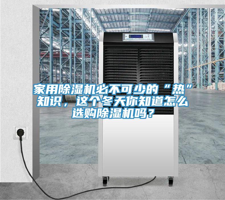 家用除濕機(jī)必不可少的“熱”知識(shí)，這個(gè)冬天你知道怎么選購(gòu)除濕機(jī)嗎？