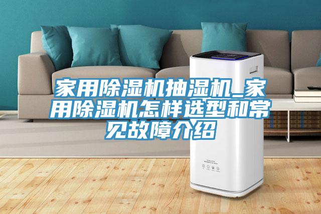 家用除濕機(jī)抽濕機(jī)_家用除濕機(jī)怎樣選型和常見(jiàn)故障介紹