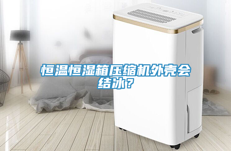 恒溫恒濕箱壓縮機外殼會結冰？