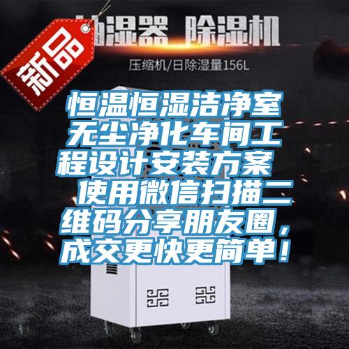 恒溫恒濕潔凈室無(wú)塵凈化車(chē)間工程設(shè)計(jì)安裝方案  使用微信掃描二維碼分享朋友圈，成交更快更簡(jiǎn)單！