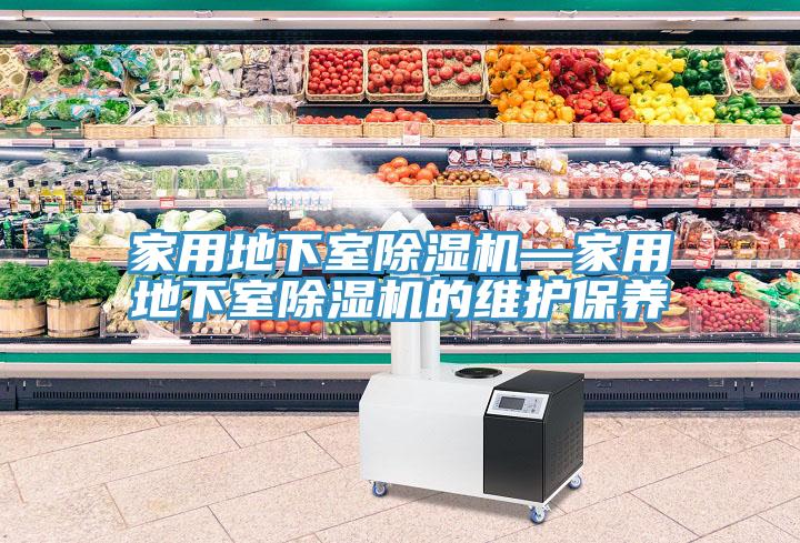 家用地下室除濕機(jī)—家用地下室除濕機(jī)的維護(hù)保養(yǎng)