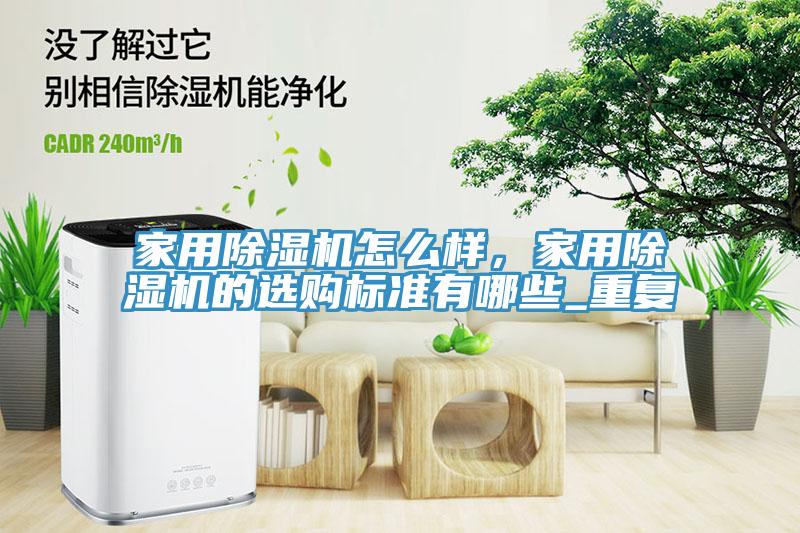 家用除濕機(jī)怎么樣，家用除濕機(jī)的選購(gòu)標(biāo)準(zhǔn)有哪些_重復(fù)