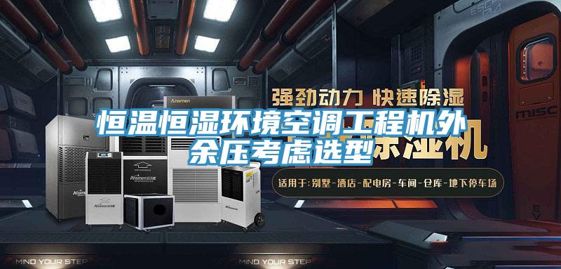 恒溫恒濕環(huán)境空調(diào)工程機外余壓考慮選型