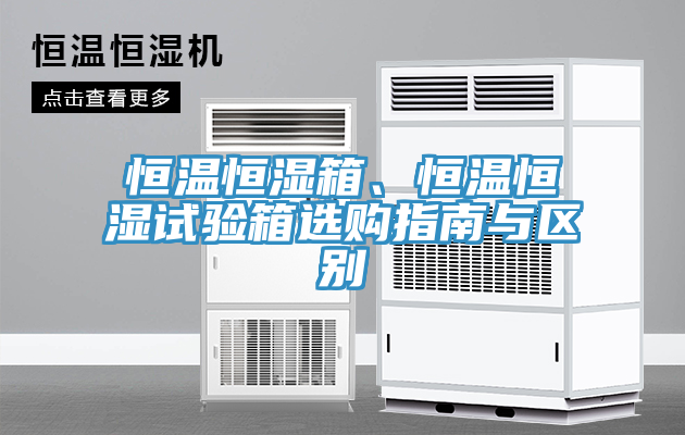 恒溫恒濕箱、恒溫恒濕試驗箱選購指南與區(qū)別