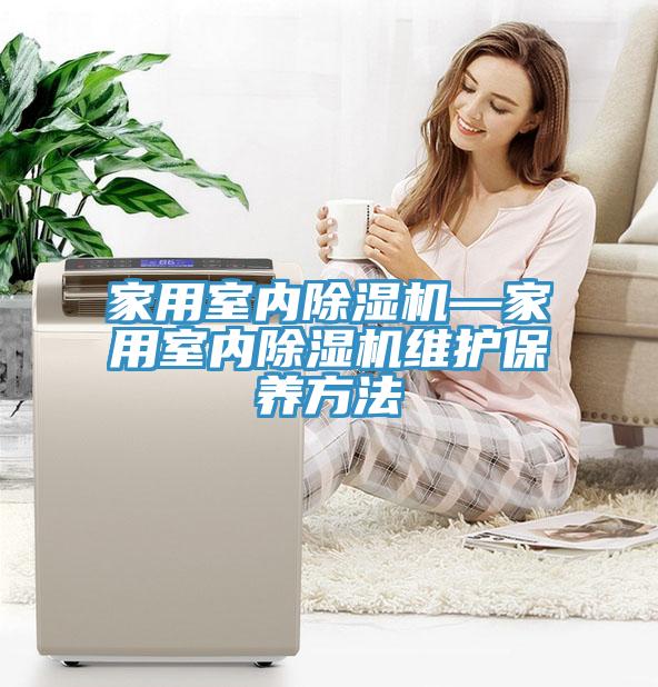家用室內(nèi)除濕機(jī)—家用室內(nèi)除濕機(jī)維護(hù)保養(yǎng)方法